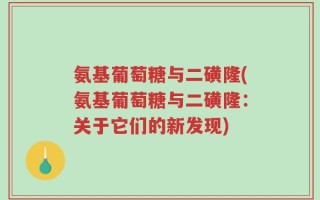 氨基葡萄糖与二磺隆(氨基葡萄糖与二磺隆：关于它们的新发现)