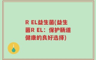R EL益生菌(益生菌R EL：保护肠道健康的良好选择)