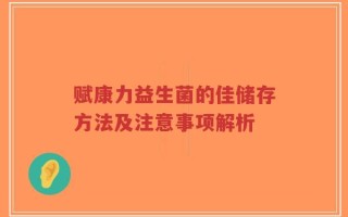 赋康力益生菌的佳储存方法及注意事项解析