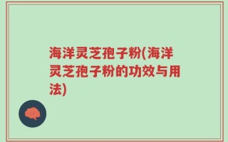 海洋灵芝孢子粉(海洋灵芝孢子粉的功效与用法)