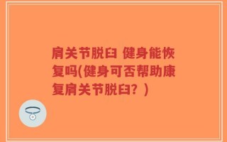 肩关节脱臼 健身能恢复吗(健身可否帮助康复肩关节脱臼？)