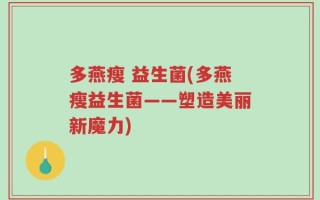 多燕瘦 益生菌(多燕瘦益生菌——塑造美丽新魔力)
