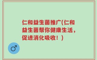 仁和益生菌推广(仁和益生菌帮你健康生活，促进消化吸收！)
