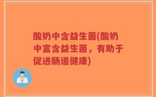 酸奶中含益生菌(酸奶中富含益生菌，有助于促进肠道健康)