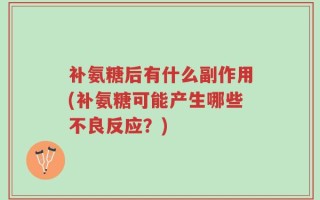 补氨糖后有什么副作用(补氨糖可能产生哪些不良反应？)