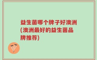 益生菌哪个牌子好澳洲(澳洲最好的益生菌品牌推荐)