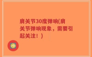 肩关节30度弹响(肩关节弹响现象，需要引起关注！)