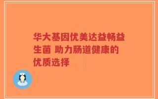 华大基因优美达益畅益生菌 助力肠道健康的优质选择