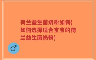 荷兰益生菌奶粉如何(如何选择适合宝宝的荷兰益生菌奶粉)