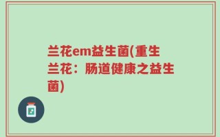 兰花em益生菌(重生兰花：肠道健康之益生菌)