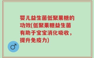 婴儿益生菌低聚果糖的功效(低聚果糖益生菌有助于宝宝消化吸收，提升免疫力)