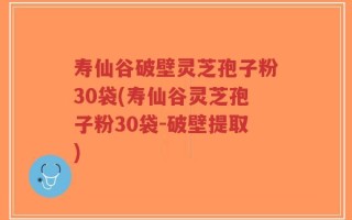 寿仙谷破壁灵芝孢子粉30袋(寿仙谷灵芝孢子粉30袋-破壁提取)
