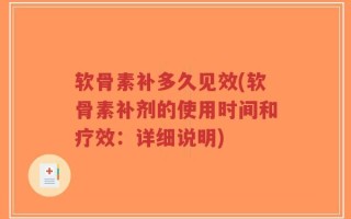 软骨素补多久见效(软骨素补剂的使用时间和疗效：详细说明)