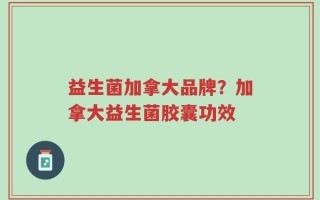 益生菌加拿大品牌？加拿大益生菌胶囊功效
