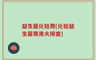 益生菌化验费(化验益生菌费用大排查)