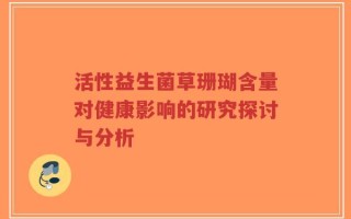 活性益生菌草珊瑚含量对健康影响的研究探讨与分析
