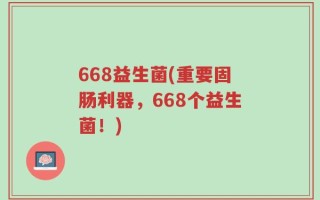 668益生菌(重要固肠利器，668个益生菌！)