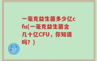 一毫克益生菌多少亿cfu(一毫克益生菌含几十亿CFU，你知道吗？)