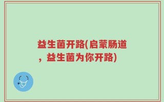 益生菌开路(启蒙肠道，益生菌为你开路)