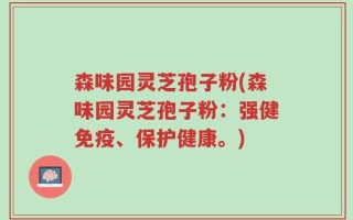 森味园灵芝孢子粉(森味园灵芝孢子粉：强健免疫、保护健康。)
