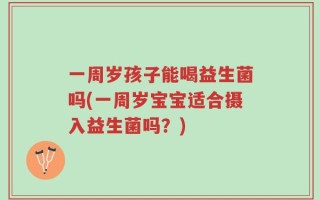 一周岁孩子能喝益生菌吗(一周岁宝宝适合摄入益生菌吗？)