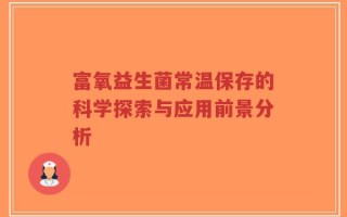 富氧益生菌常温保存的科学探索与应用前景分析