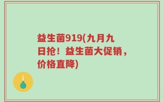益生菌919(九月九日抢！益生菌大促销，价格直降)