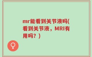 mr能看到关节液吗(看到关节液，MRI有用吗？)