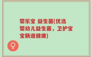 婴乐宝 益生菌(优选婴幼儿益生菌，卫护宝宝肠道健康)