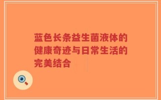 蓝色长条益生菌液体的健康奇迹与日常生活的完美结合