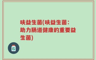 呋益生菌(呋益生菌：助力肠道健康的重要益生菌)