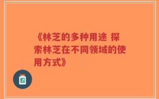 《林芝的多种用途 探索林芝在不同领域的使用方式》