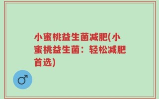 小蜜桃益生菌减肥(小蜜桃益生菌：轻松减肥首选)