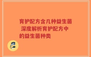 育护配方含几种益生菌 深度解析育护配方中的益生菌种类