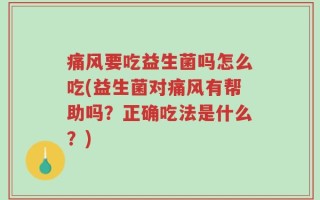 痛风要吃益生菌吗怎么吃(益生菌对痛风有帮助吗？正确吃法是什么？)