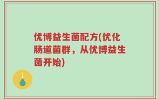 优博益生菌配方(优化肠道菌群，从优博益生菌开始)
