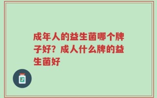 成年人的益生菌哪个牌子好？成人什么牌的益生菌好