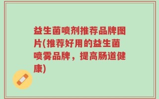 益生菌喷剂推荐品牌图片(推荐好用的益生菌喷雾品牌，提高肠道健康)
