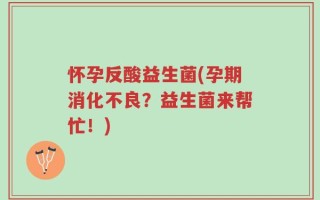 怀孕反酸益生菌(孕期消化不良？益生菌来帮忙！)