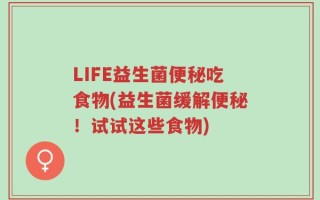 LIFE益生菌便秘吃食物(益生菌缓解便秘！试试这些食物)