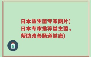 日本益生菌专家图片(日本专家推荐益生菌，帮助改善肠道健康)