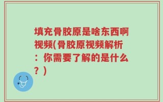 填充骨胶原是啥东西啊视频(骨胶原视频解析：你需要了解的是什么？)