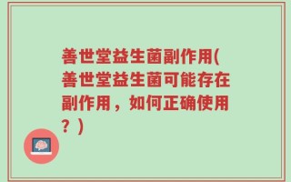 善世堂益生菌副作用(善世堂益生菌可能存在副作用，如何正确使用？)
