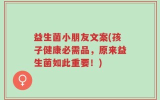 益生菌小朋友文案(孩子健康必需品，原来益生菌如此重要！)