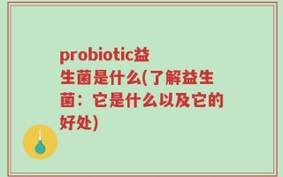 probiotic益生菌是什么(了解益生菌：它是什么以及它的好处)