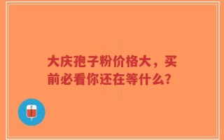 大庆孢子粉价格大，买前必看你还在等什么？