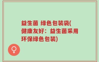 益生菌 绿色包装袋(健康友好：益生菌采用环保绿色包装)