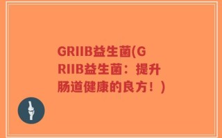 GRIIB益生菌(GRIIB益生菌：提升肠道健康的良方！)