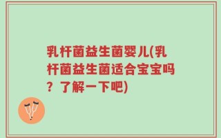 乳杆菌益生菌婴儿(乳杆菌益生菌适合宝宝吗？了解一下吧)