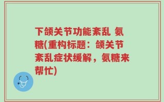 下颌关节功能紊乱 氨糖(重构标题：颌关节紊乱症状缓解，氨糖来帮忙)